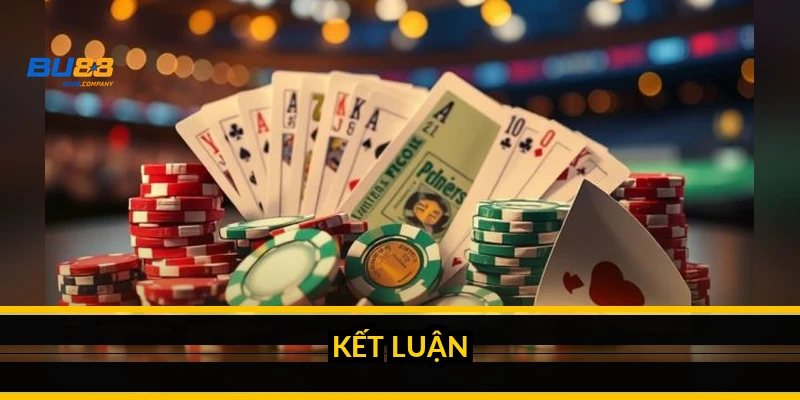 Mẹo chơi bài đổi thưởng: quản vốn, chọn bàn và bỏ thói gỡ gạc Kết luận
